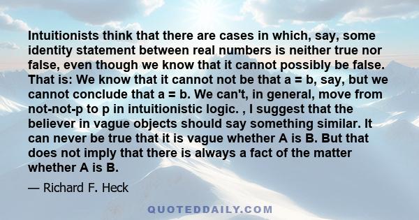 Intuitionists think that there are cases in which, say, some identity statement between real numbers is neither true nor false, even though we know that it cannot possibly be false. That is: We know that it cannot not