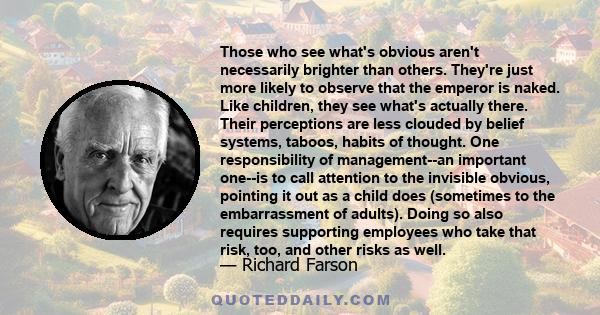 Those who see what's obvious aren't necessarily brighter than others. They're just more likely to observe that the emperor is naked. Like children, they see what's actually there. Their perceptions are less clouded by