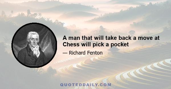 A man that will take back a move at Chess will pick a pocket