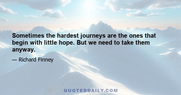 Sometimes the hardest journeys are the ones that begin with little hope. But we need to take them anyway.