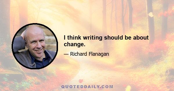 I think writing should be about change.