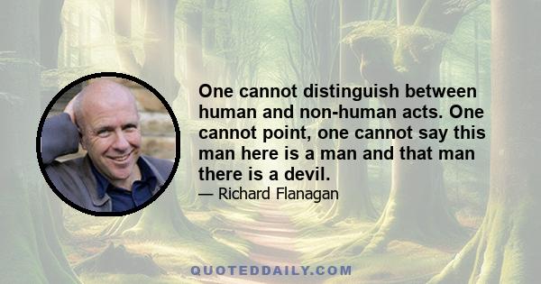 One cannot distinguish between human and non-human acts. One cannot point, one cannot say this man here is a man and that man there is a devil.