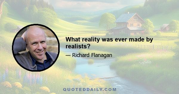 What reality was ever made by realists?