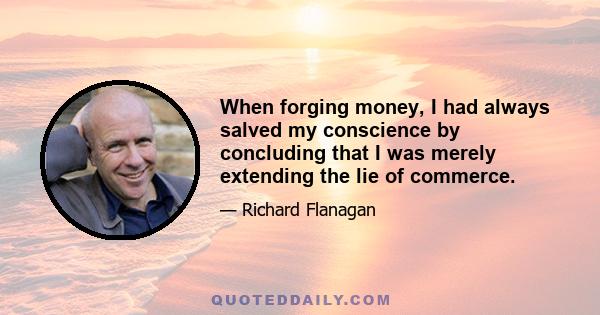 When forging money, I had always salved my conscience by concluding that I was merely extending the lie of commerce.