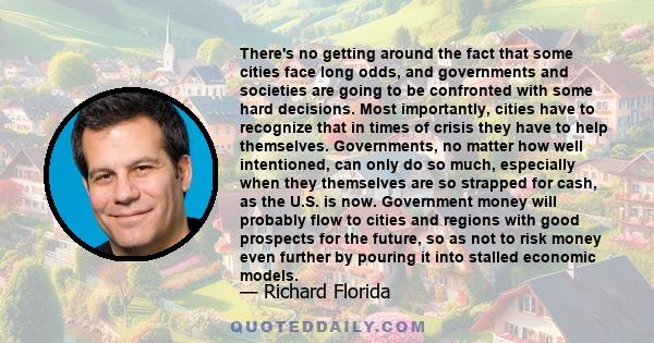 There's no getting around the fact that some cities face long odds, and governments and societies are going to be confronted with some hard decisions. Most importantly, cities have to recognize that in times of crisis