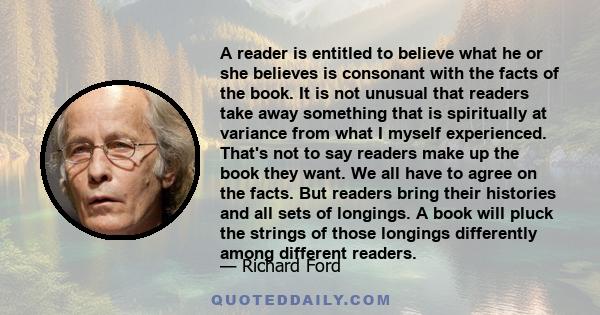 A reader is entitled to believe what he or she believes is consonant with the facts of the book. It is not unusual that readers take away something that is spiritually at variance from what I myself experienced. That's