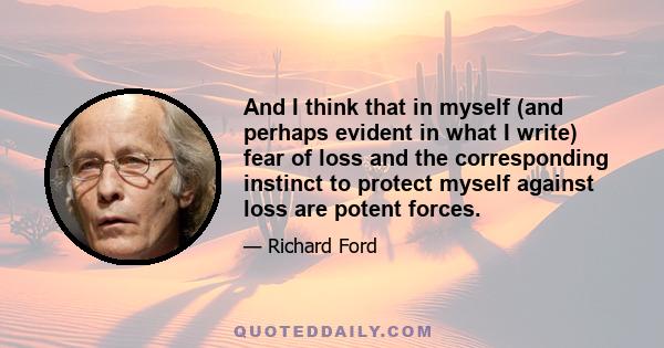 And I think that in myself (and perhaps evident in what I write) fear of loss and the corresponding instinct to protect myself against loss are potent forces.