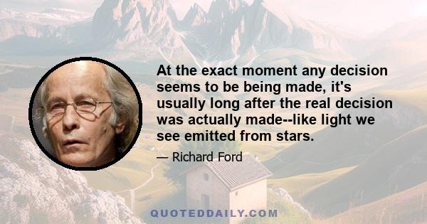 At the exact moment any decision seems to be being made, it's usually long after the real decision was actually made--like light we see emitted from stars.