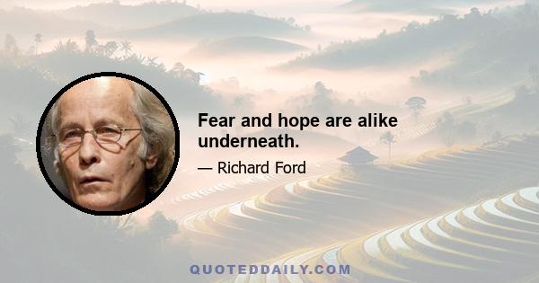 Fear and hope are alike underneath.