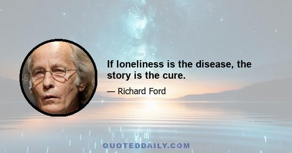 If loneliness is the disease, the story is the cure.