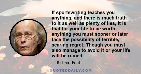 If sportswriting teaches you anything, and there is much truth to it as well as plenty of lies, it is that for your life to be worth anything you must sooner or later face the possibility of terrible, searing regret.