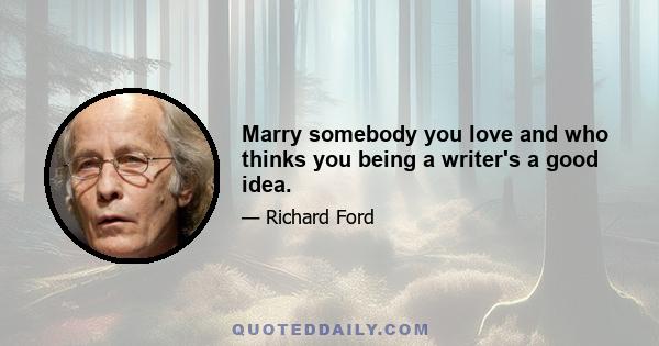 Marry somebody you love and who thinks you being a writer's a good idea.