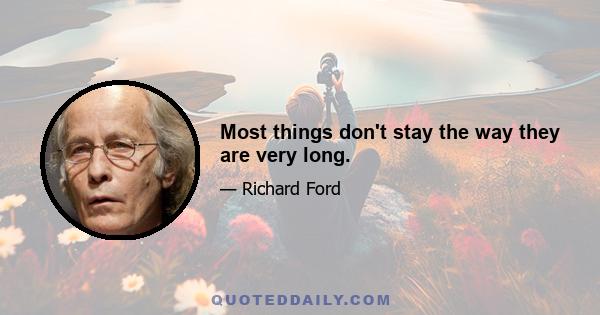 Most things don't stay the way they are very long.