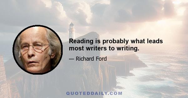 Reading is probably what leads most writers to writing.