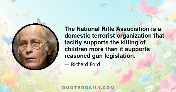 The National Rifle Association is a domestic terrorist organization that tacitly supports the killing of children more than it supports reasoned gun legislation.