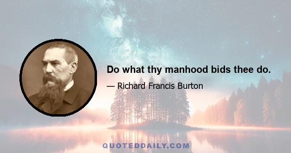 Do what thy manhood bids thee do.