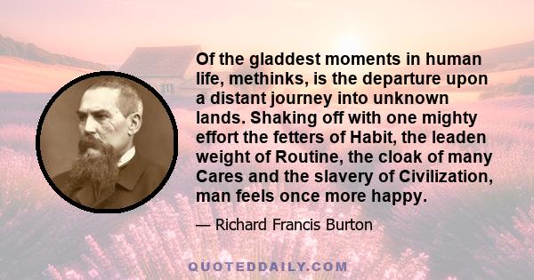 Of the gladdest moments in human life, methinks, is the departure upon a distant journey into unknown lands. Shaking off with one mighty effort the fetters of Habit, the leaden weight of Routine, the cloak of many Cares 