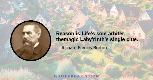 Reason is Life's sole arbiter, themagic Laby'rinth's single clue.