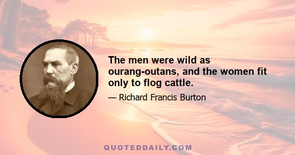 The men were wild as ourang-outans, and the women fit only to flog cattle.