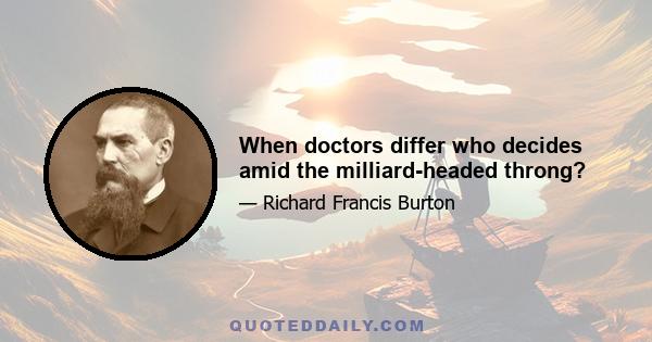 When doctors differ who decides amid the milliard-headed throng?