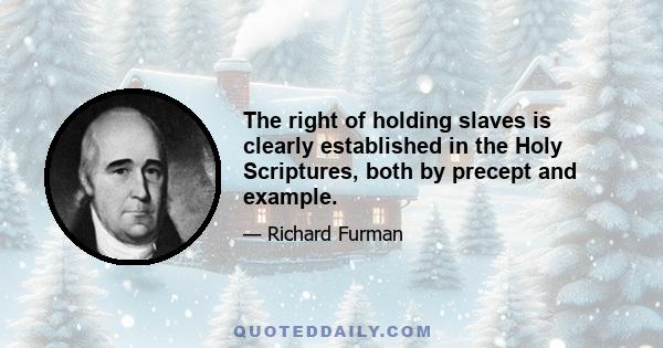 The right of holding slaves is clearly established in the Holy Scriptures, both by precept and example.