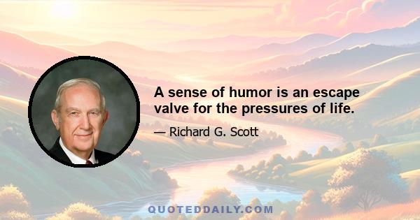 A sense of humor is an escape valve for the pressures of life.