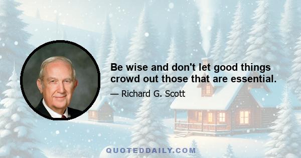 Be wise and don't let good things crowd out those that are essential.