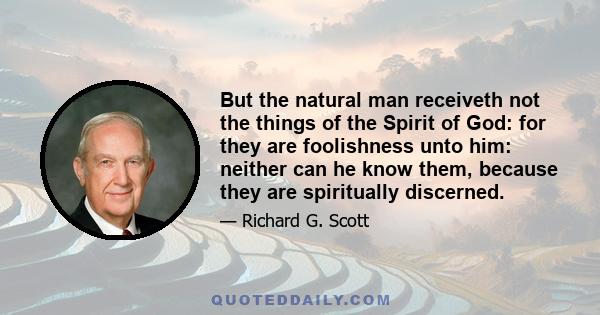 But the natural man receiveth not the things of the Spirit of God: for they are foolishness unto him: neither can he know them, because they are spiritually discerned.