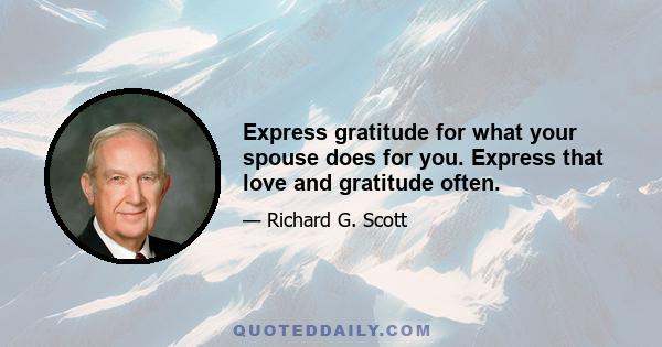 Express gratitude for what your spouse does for you. Express that love and gratitude often.