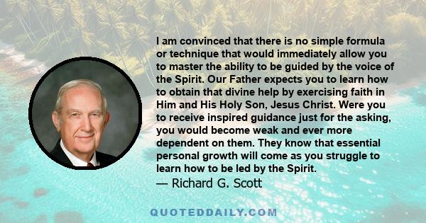 I am convinced that there is no simple formula or technique that would immediately allow you to master the ability to be guided by the voice of the Spirit. Our Father expects you to learn how to obtain that divine help