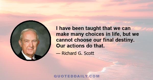 I have been taught that we can make many choices in life, but we cannot choose our final destiny. Our actions do that.