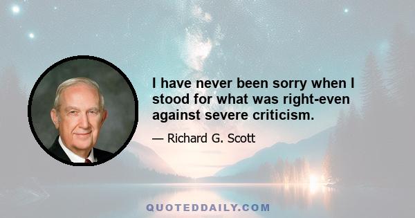 I have never been sorry when I stood for what was right-even against severe criticism.