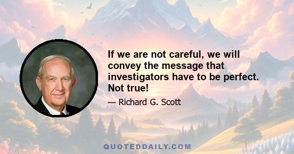 If we are not careful, we will convey the message that investigators have to be perfect. Not true!