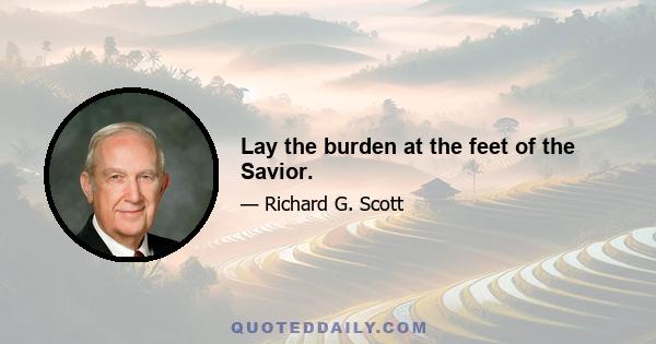 Lay the burden at the feet of the Savior.