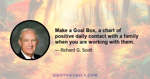 Make a Goal Box, a chart of positive daily contact with a family when you are working with them.