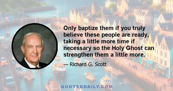 Only baptize them if you truly believe these people are ready, taking a little more time if necessary so the Holy Ghost can strengthen them a little more.