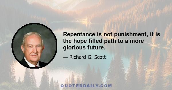 Repentance is not punishment, it is the hope filled path to a more glorious future.