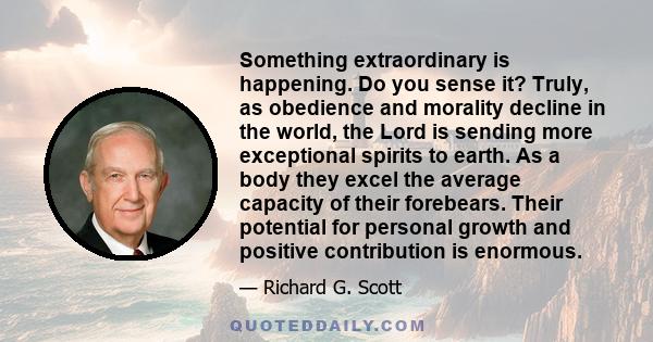 Something extraordinary is happening. Do you sense it? Truly, as obedience and morality decline in the world, the Lord is sending more exceptional spirits to earth. As a body they excel the average capacity of their