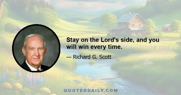 Stay on the Lord's side, and you will win every time.