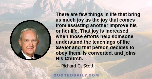 There are few things in life that bring as much joy as the joy that comes from assisting another improve his or her life. That joy is increased when those efforts help someone understand the teachings of the Savior and