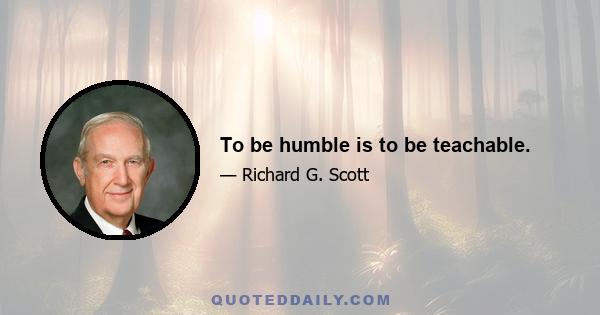 To be humble is to be teachable.