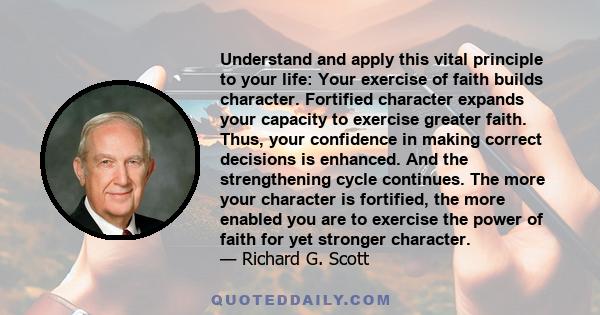 Understand and apply this vital principle to your life: Your exercise of faith builds character. Fortified character expands your capacity to exercise greater faith. Thus, your confidence in making correct decisions is