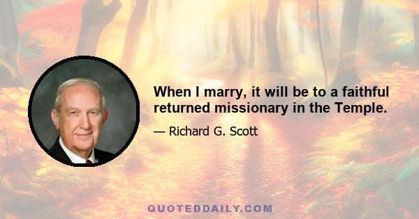 When I marry, it will be to a faithful returned missionary in the Temple.