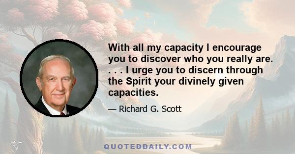 With all my capacity I encourage you to discover who you really are. . . . I urge you to discern through the Spirit your divinely given capacities.