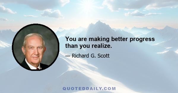 You are making better progress than you realize.