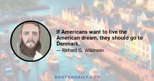 If Americans want to live the American dream, they should go to Denmark.