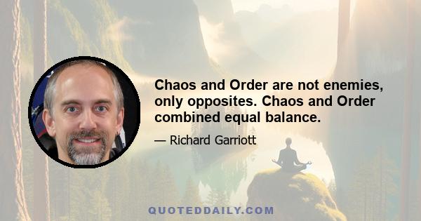 Chaos and Order are not enemies, only opposites. Chaos and Order combined equal balance.