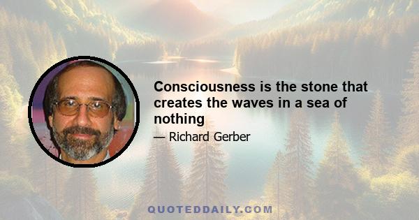 Consciousness is the stone that creates the waves in a sea of nothing