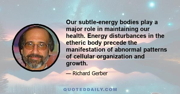 Our subtle-energy bodies play a major role in maintaining our health. Energy disturbances in the etheric body precede the manifestation of abnormal patterns of cellular organization and growth.