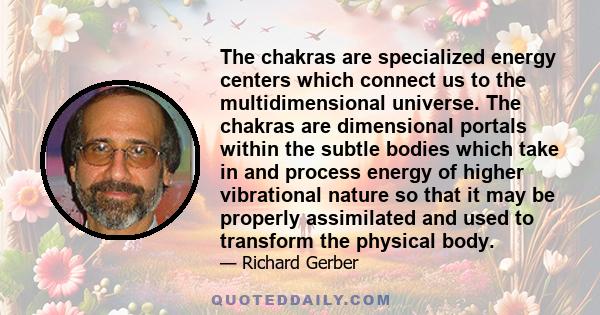 The chakras are specialized energy centers which connect us to the multidimensional universe. The chakras are dimensional portals within the subtle bodies which take in and process energy of higher vibrational nature so 